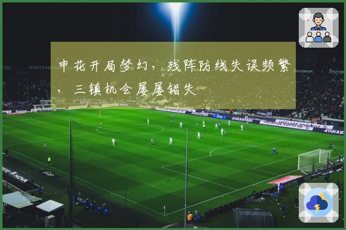申花开局梦幻,残阵防线失误频繁,三镇机会屡屡错失