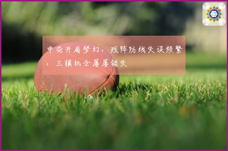 申花开局梦幻，残阵防线失误频繁，三镇机会屡屡错失